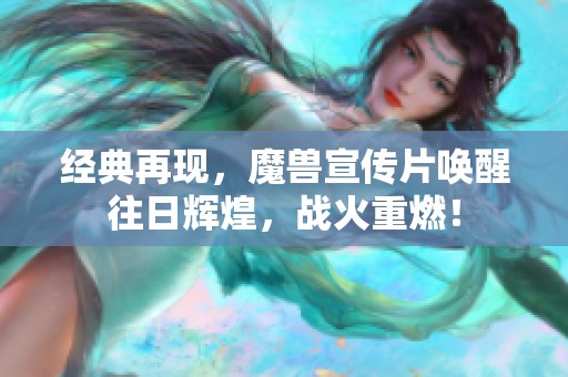 经典再现，魔兽宣传片唤醒往日辉煌，战火重燃！