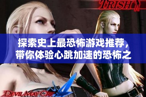 探索史上最恐怖游戏推荐，带你体验心跳加速的恐怖之旅