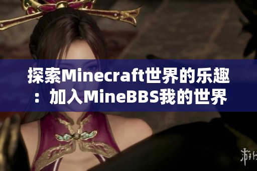 探索Minecraft世界的乐趣：加入MineBBS我的世界中文论坛！