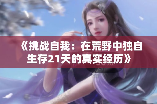《挑战自我：在荒野中独自生存21天的真实经历》
