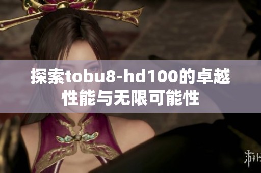 探索tobu8-hd100的卓越性能与无限可能性