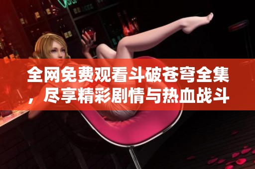 全网免费观看斗破苍穹全集，尽享精彩剧情与热血战斗