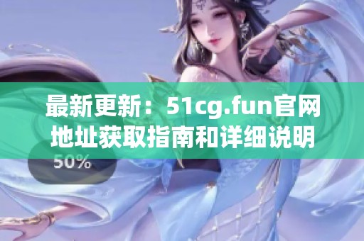 最新更新：51cg.fun官网地址获取指南和详细说明