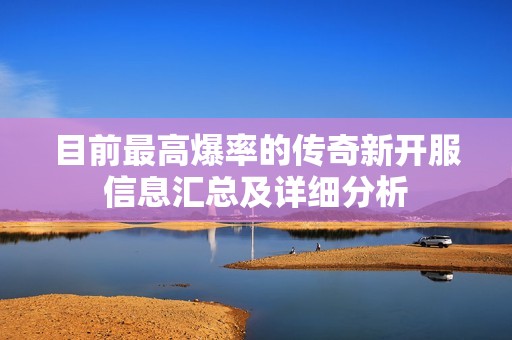 目前最高爆率的传奇新开服信息汇总及详细分析