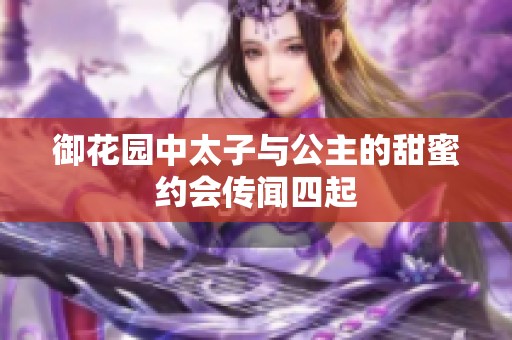 御花园中太子与公主的甜蜜约会传闻四起
