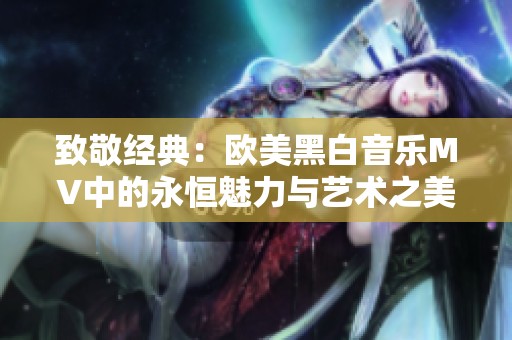 致敬经典：欧美黑白音乐MV中的永恒魅力与艺术之美