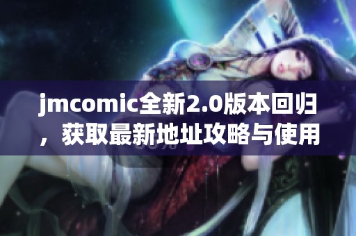 jmcomic全新2.0版本回归，获取最新地址攻略与使用指南