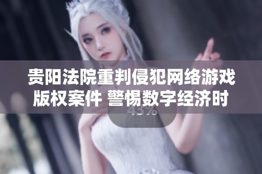 贵阳法院重判侵犯网络游戏版权案件 警惕数字经济时代新挑战