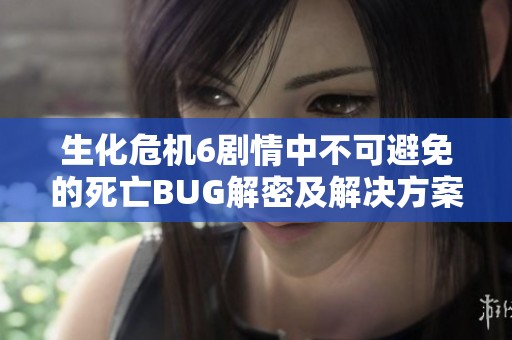 生化危机6剧情中不可避免的死亡BUG解密及解决方案全面解析