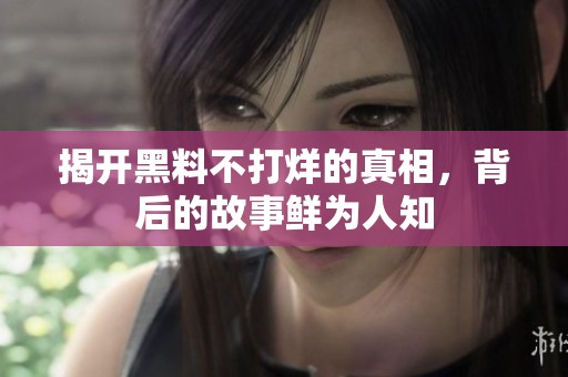 揭开黑料不打烊的真相，背后的故事鲜为人知