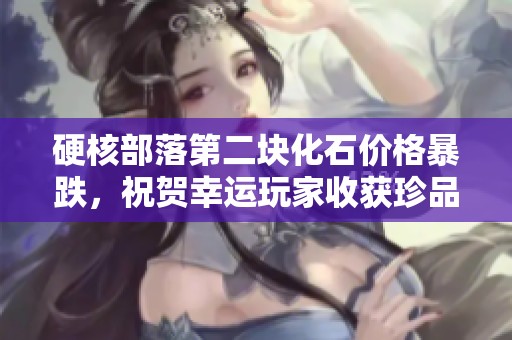 硬核部落第二块化石价格暴跌，祝贺幸运玩家收获珍品！