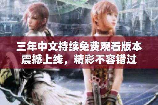 三年中文持续免费观看版本震撼上线，精彩不容错过