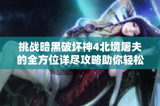 挑战暗黑破坏神4北境屠夫的全方位详尽攻略助你轻松击败巨兽