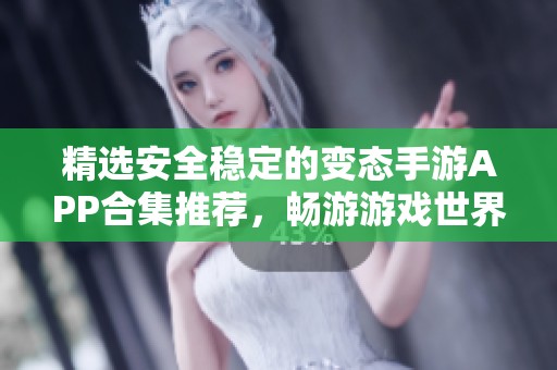 精选安全稳定的变态手游APP合集推荐，畅游游戏世界乐趣无穷