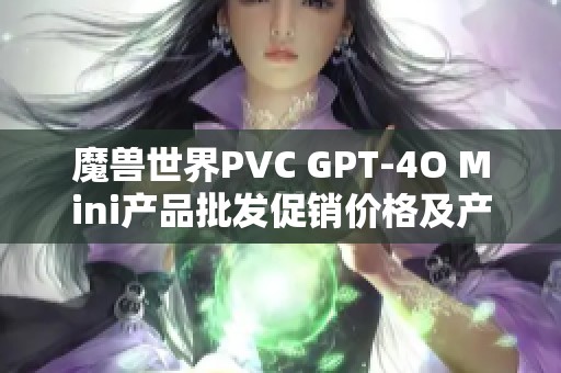 魔兽世界PVC GPT-4O Mini产品批发促销价格及产地信息详解