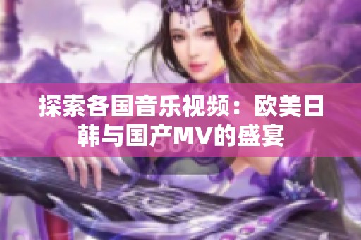 探索各国音乐视频：欧美日韩与国产MV的盛宴