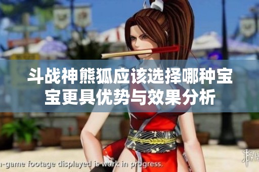 斗战神熊狐应该选择哪种宝宝更具优势与效果分析