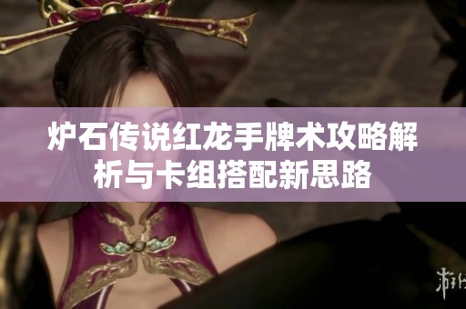 炉石传说红龙手牌术攻略解析与卡组搭配新思路