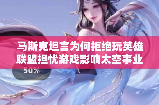 马斯克坦言为何拒绝玩英雄联盟担忧游戏影响太空事业发展