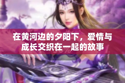 在黄河边的夕阳下，爱情与成长交织在一起的故事
