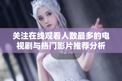 关注在线观看人数最多的电视剧与热门影片推荐分析