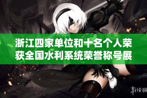 浙江四家单位和十名个人荣获全国水利系统荣誉称号展示出色成就