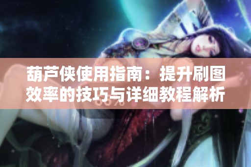 葫芦侠使用指南：提升刷图效率的技巧与详细教程解析