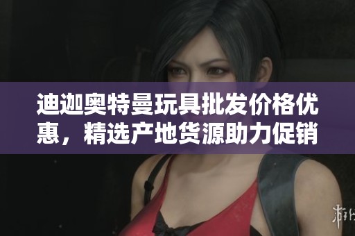 迪迦奥特曼玩具批发价格优惠，精选产地货源助力促销活动