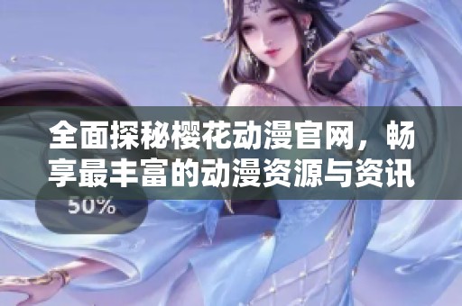 全面探秘樱花动漫官网，畅享最丰富的动漫资源与资讯