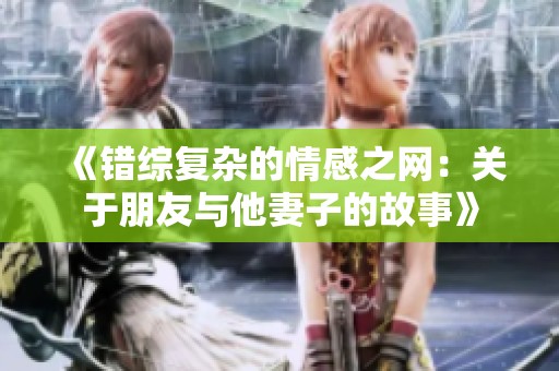 《错综复杂的情感之网：关于朋友与他妻子的故事》