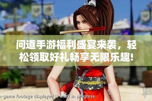 问道手游福利盛宴来袭，轻松领取好礼畅享无限乐趣!