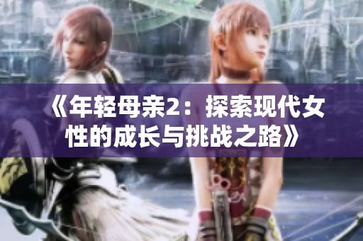 《年轻母亲2：探索现代女性的成长与挑战之路》