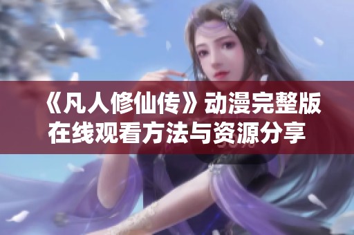 《凡人修仙传》动漫完整版在线观看方法与资源分享