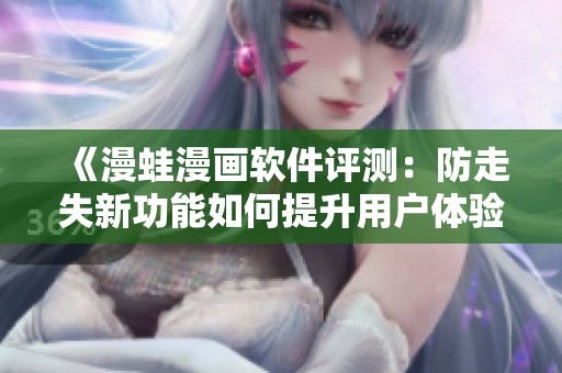 《漫蛙漫画软件评测：防走失新功能如何提升用户体验》