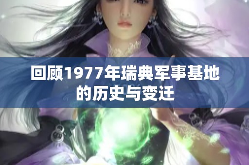 回顾1977年瑞典军事基地的历史与变迁