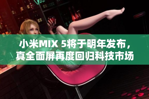 小米MIX 5将于明年发布，真全面屏再度回归科技市场