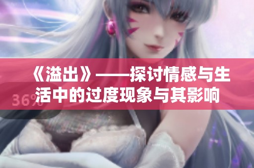 《溢出》——探讨情感与生活中的过度现象与其影响