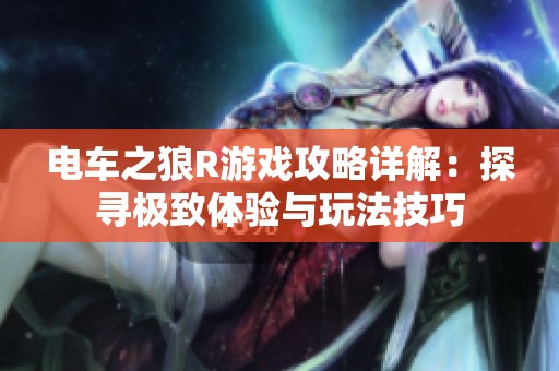 电车之狼R游戏攻略详解：探寻极致体验与玩法技巧