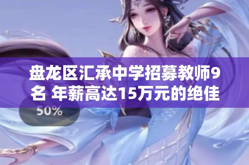 盘龙区汇承中学招募教师9名 年薪高达15万元的绝佳机会