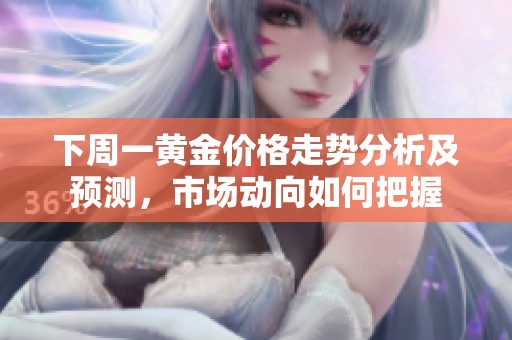 下周一黄金价格走势分析及预测，市场动向如何把握