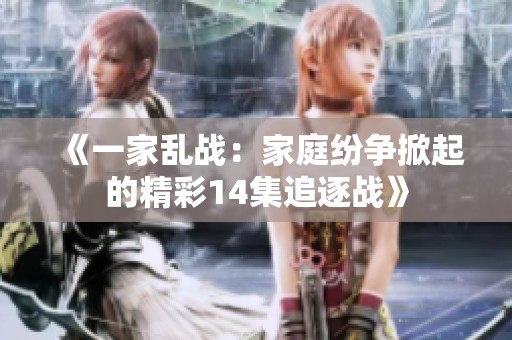 《一家乱战：家庭纷争掀起的精彩14集追逐战》