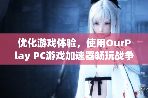 优化游戏体验，使用OurPlay PC游戏加速器畅玩战争雷霆单人任务