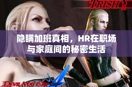 隐瞒加班真相，HR在职场与家庭间的秘密生活
