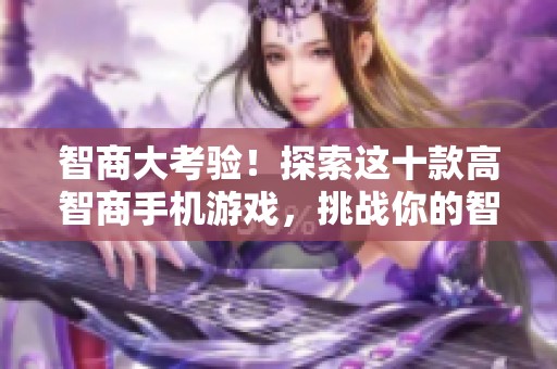 智商大考验！探索这十款高智商手机游戏，挑战你的智慧极限