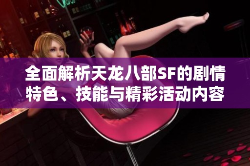 全面解析天龙八部SF的剧情特色、技能与精彩活动内容