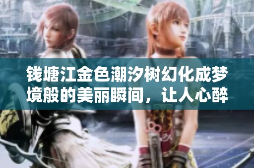 钱塘江金色潮汐树幻化成梦境般的美丽瞬间，让人心醉神迷