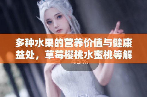 多种水果的营养价值与健康益处，草莓樱桃水蜜桃等解析