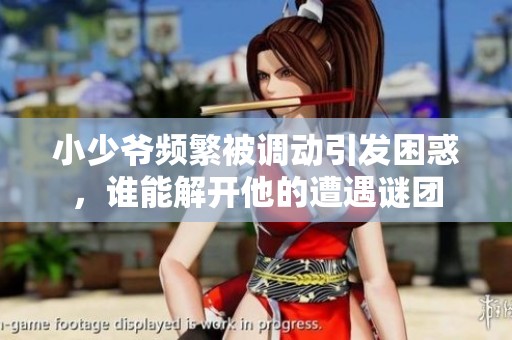 小少爷频繁被调动引发困惑，谁能解开他的遭遇谜团