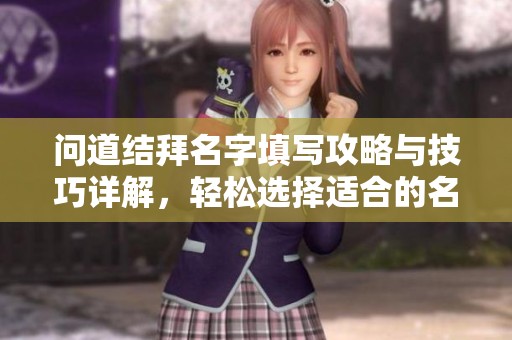 问道结拜名字填写攻略与技巧详解，轻松选择适合的名字