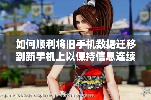 如何顺利将旧手机数据迁移到新手机上以保持信息连续性